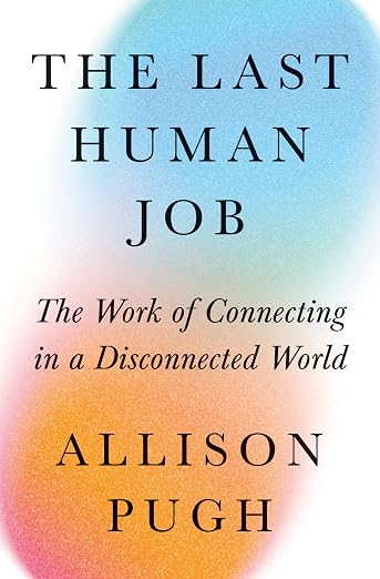 The Last Human Job by Allison Pugh Book cover: The Last Human Job, The Work of Connecting in a Disconnected World, by Allison Pugh